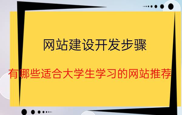 网站建设开发步骤 有哪些适合大学生学习的网站推荐？